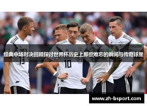 经典中场对决回顾探讨世界杯历史上那些难忘的瞬间与传奇球星