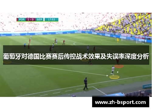 葡萄牙对德国比赛赛后传控战术效果及失误率深度分析 葡萄牙对德国比赛赛后传控战术效果及失误率深度分析