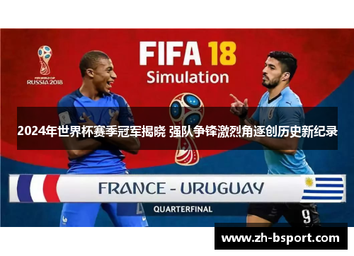 2024年世界杯赛季冠军揭晓 强队争锋激烈角逐创历史新纪录 2024年世界杯赛季冠军揭晓 强队争锋激烈角逐创历史新纪录