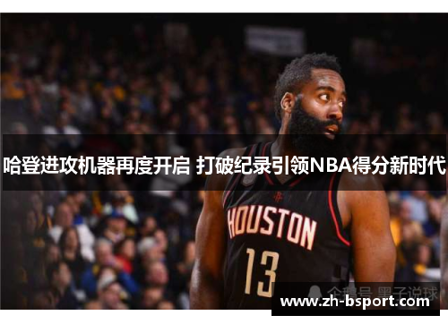 哈登进攻机器再度开启 打破纪录引领NBA得分新时代 哈登进攻机器再度开启 打破纪录引领NBA得分新时代