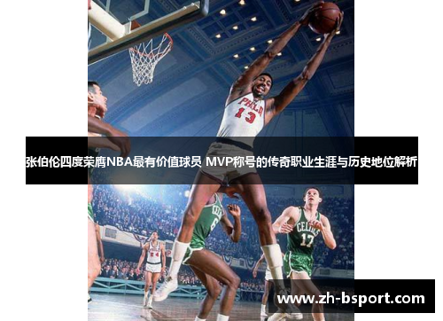 张伯伦四度荣膺NBA最有价值球员 MVP称号的传奇职业生涯与历史地位解析 张伯伦四度荣膺NBA最有价值球员 MVP称号的传奇职业生涯与历史地位解析