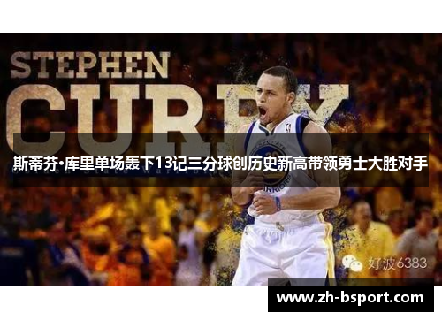 斯蒂芬·库里单场轰下13记三分球创历史新高带领勇士大胜对手 斯蒂芬·库里单场轰下13记三分球创历史新高带领勇士大胜对手