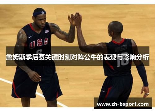 詹姆斯季后赛关键时刻对阵公牛的表现与影响分析