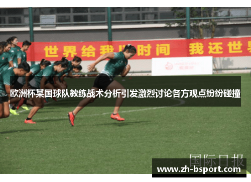 欧洲杯某国球队教练战术分析引发激烈讨论各方观点纷纷碰撞 欧洲杯某国球队教练战术分析引发激烈讨论各方观点纷纷碰撞