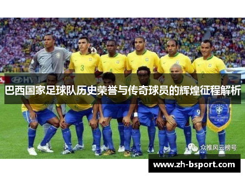 巴西国家足球队历史荣誉与传奇球员的辉煌征程解析