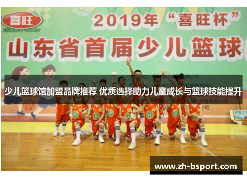 少儿篮球馆加盟品牌推荐 优质选择助力儿童成长与篮球技能提升 少儿篮球馆加盟品牌推荐 优质选择助力儿童成长与篮球技能提升