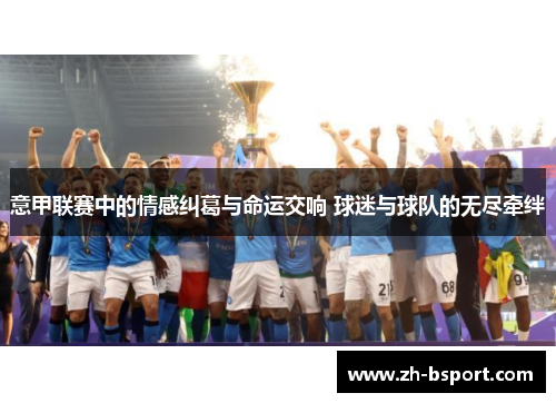 意甲联赛中的情感纠葛与命运交响 球迷与球队的无尽牵绊
