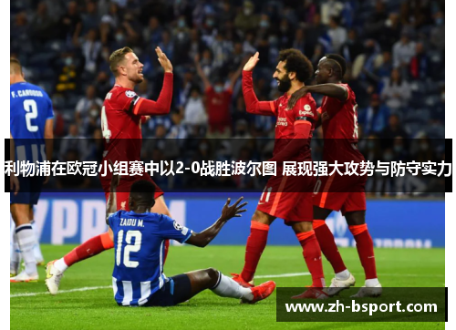 利物浦在欧冠小组赛中以2-0战胜波尔图 展现强大攻势与防守实力 利物浦在欧冠小组赛中以2-0战胜波尔图 展现强大攻势与防守实力