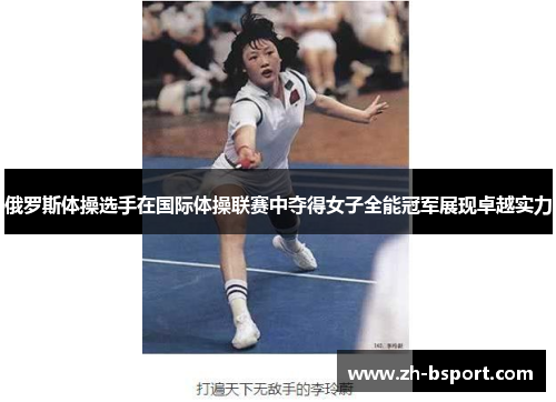 俄罗斯体操选手在国际体操联赛中夺得女子全能冠军展现卓越实力