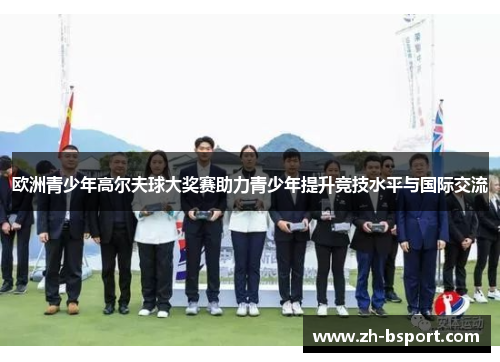 欧洲青少年高尔夫球大奖赛助力青少年提升竞技水平与国际交流 欧洲青少年高尔夫球大奖赛助力青少年提升竞技水平与国际交流