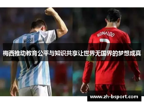 梅西推动教育公平与知识共享让世界无国界的梦想成真 梅西推动教育公平与知识共享让世界无国界的梦想成真
