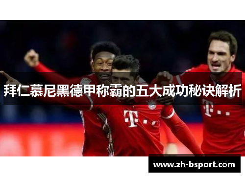 拜仁慕尼黑德甲称霸的五大成功秘诀解析 拜仁慕尼黑德甲称霸的五大成功秘诀解析