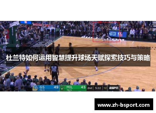 杜兰特如何运用智慧提升球场天赋探索技巧与策略 杜兰特如何运用智慧提升球场天赋探索技巧与策略
