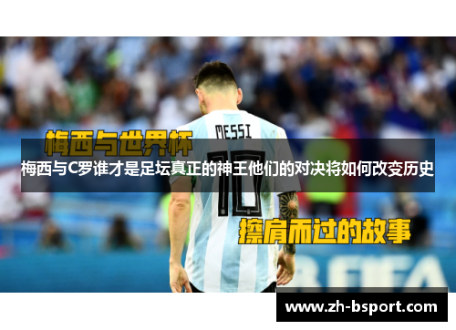 梅西与C罗谁才是足坛真正的神王他们的对决将如何改变历史