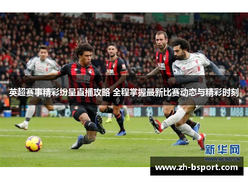 英超赛事精彩纷呈直播攻略 全程掌握最新比赛动态与精彩时刻 英超赛事精彩纷呈直播攻略 全程掌握最新比赛动态与精彩时刻