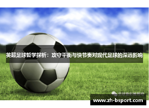 英超足球哲学探析:攻守平衡与快节奏对现代足球的深远影响 英超足球哲学探析:攻守平衡与快节奏对现代足球的深远影响