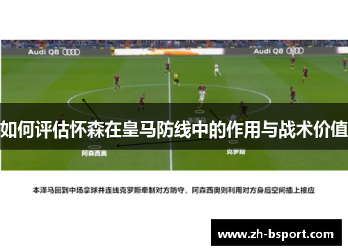 如何评估怀森在皇马防线中的作用与战术价值