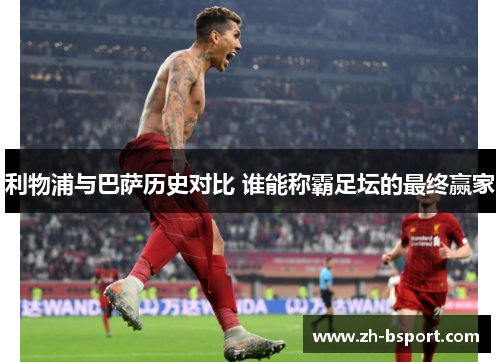 利物浦与巴萨历史对比 谁能称霸足坛的最终赢家 利物浦与巴萨历史对比 谁能称霸足坛的最终赢家