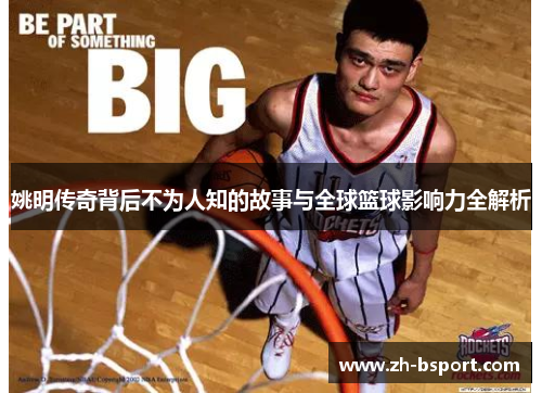 姚明传奇背后不为人知的故事与全球篮球影响力全解析 姚明传奇背后不为人知的故事与全球篮球影响力全解析