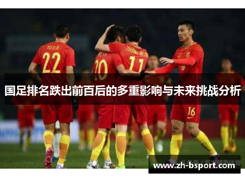 国足排名跌出前百后的多重影响与未来挑战分析 国足排名跌出前百后的多重影响与未来挑战分析