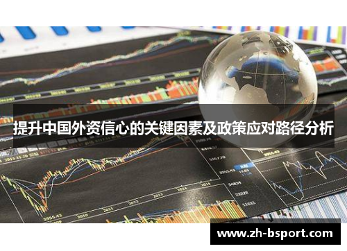 提升中国外资信心的关键因素及政策应对路径分析 提升中国外资信心的关键因素及政策应对路径分析