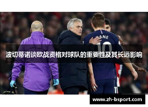波切蒂诺谈欧战资格对球队的重要性及其长远影响 波切蒂诺谈欧战资格对球队的重要性及其长远影响
