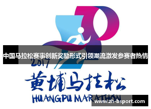 中国马拉松赛事创新奖励形式引领潮流激发参赛者热情 中国马拉松赛事创新奖励形式引领潮流激发参赛者热情
