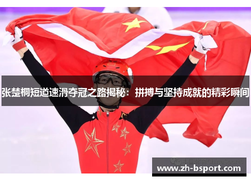 张楚桐短道速滑夺冠之路揭秘:拼搏与坚持成就的精彩瞬间 张楚桐短道速滑夺冠之路揭秘:拼搏与坚持成就的精彩瞬间