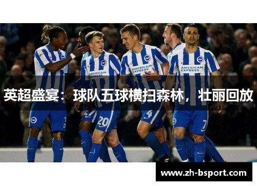 英超盛宴:球队五球横扫森林,壮丽回放 英超盛宴:球队五球横扫森林,壮丽回放