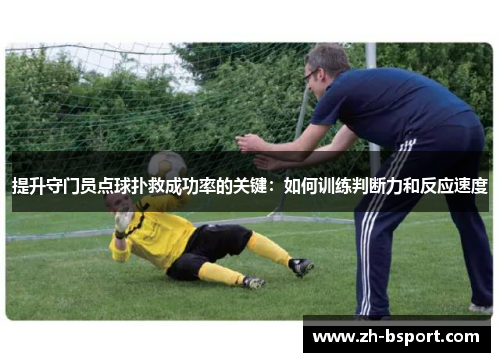 提升守门员点球扑救成功率的关键:如何训练判断力和反应速度 提升守门员点球扑救成功率的关键:如何训练判断力和反应速度