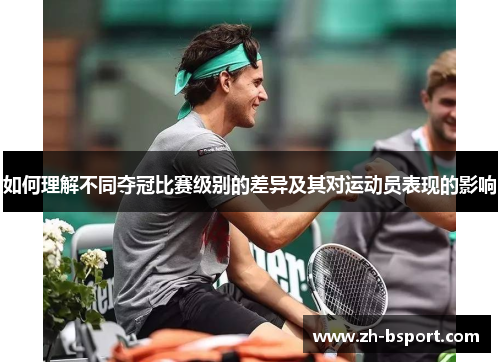 如何理解不同夺冠比赛级别的差异及其对运动员表现的影响 如何理解不同夺冠比赛级别的差异及其对运动员表现的影响