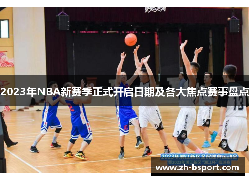 2023年NBA新赛季正式开启日期及各大焦点赛事盘点 2023年NBA新赛季正式开启日期及各大焦点赛事盘点