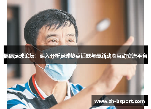偶偶足球论坛:深入分析足球热点话题与最新动态互动交流平台 偶偶足球论坛:深入分析足球热点话题与最新动态互动交流平台