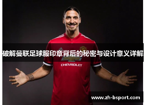 破解曼联足球服印章背后的秘密与设计意义详解