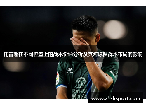 托雷斯在不同位置上的战术价值分析及其对球队战术布局的影响 托雷斯在不同位置上的战术价值分析及其对球队战术布局的影响