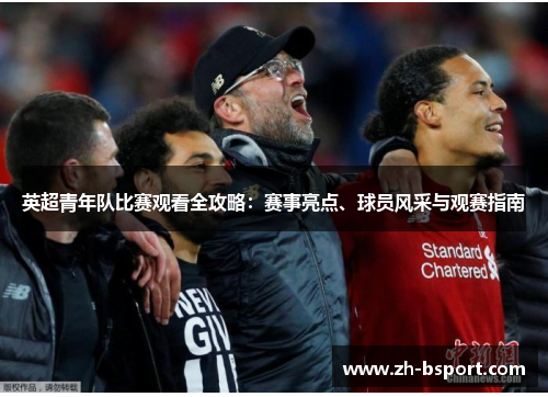 英超青年队比赛观看全攻略:赛事亮点、球员风采与观赛指南 英超青年队比赛观看全攻略:赛事亮点、球员风采与观赛指南