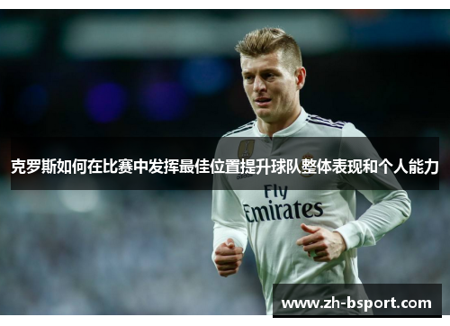 克罗斯如何在比赛中发挥最佳位置提升球队整体表现和个人能力 克罗斯如何在比赛中发挥最佳位置提升球队整体表现和个人能力