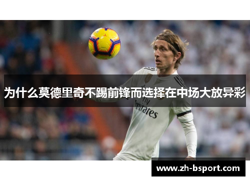 为什么莫德里奇不踢前锋而选择在中场大放异彩 为什么莫德里奇不踢前锋而选择在中场大放异彩