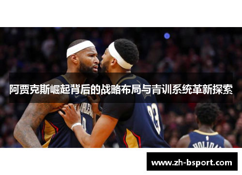 阿贾克斯崛起背后的战略布局与青训系统革新探索 阿贾克斯崛起背后的战略布局与青训系统革新探索
