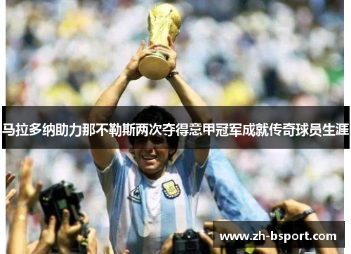 马拉多纳助力那不勒斯两次夺得意甲冠军成就传奇球员生涯 马拉多纳助力那不勒斯两次夺得意甲冠军成就传奇球员生涯
