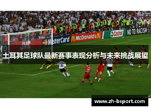 土耳其足球队最新赛事表现分析与未来挑战展望 土耳其足球队最新赛事表现分析与未来挑战展望