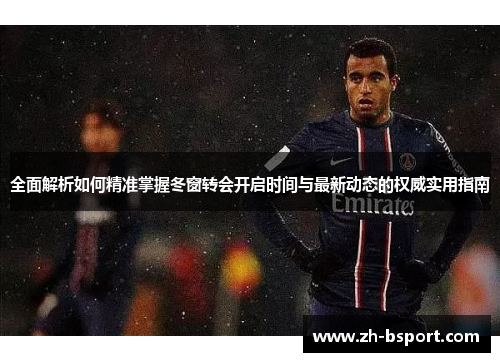 全面解析如何精准掌握冬窗转会开启时间与最新动态的权威实用指南