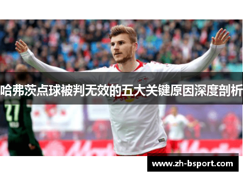哈弗茨点球被判无效的五大关键原因深度剖析