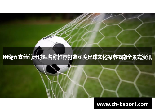 围绕五支葡萄牙球队名称推荐打造深度足球文化探索指南全景式资讯 围绕五支葡萄牙球队名称推荐打造深度足球文化探索指南全景式资讯