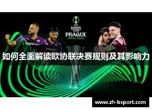 如何全面解读欧协联决赛规则及其影响力 如何全面解读欧协联决赛规则及其影响力