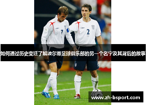 如何通过历史变迁了解波尔蒂足球俱乐部的另一个名字及其背后的故事 如何通过历史变迁了解波尔蒂足球俱乐部的另一个名字及其背后的故事