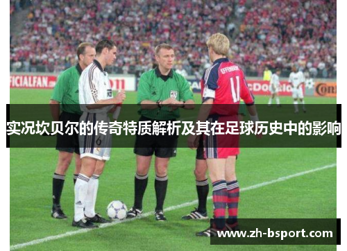 实况坎贝尔的传奇特质解析及其在足球历史中的影响 实况坎贝尔的传奇特质解析及其在足球历史中的影响