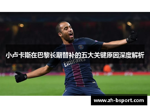 小卢卡斯在巴黎长期替补的五大关键原因深度解析 小卢卡斯在巴黎长期替补的五大关键原因深度解析
