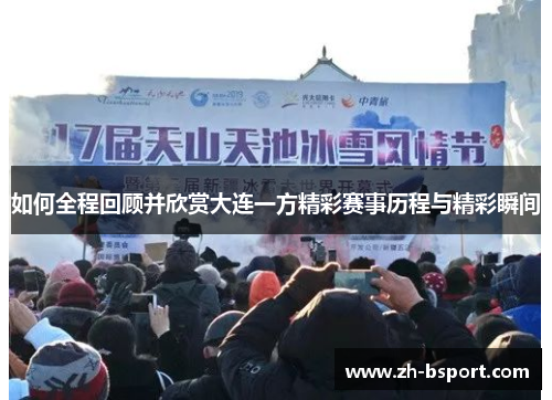 如何全程回顾并欣赏大连一方精彩赛事历程与精彩瞬间 如何全程回顾并欣赏大连一方精彩赛事历程与精彩瞬间