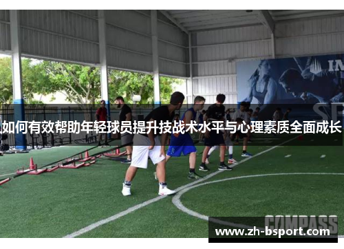 如何有效帮助年轻球员提升技战术水平与心理素质全面成长 如何有效帮助年轻球员提升技战术水平与心理素质全面成长